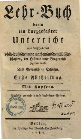 Lehr-Buch, darin ein kurzgefaßter Unterricht aus verschiedenen philosophischen und mathematischen Wissenschaften, der Historie und Geographie gegeben wird : zum Gebrauch in Schulen, 1