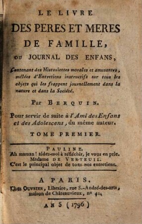 Le Livre Des Pères Et Mères De Famille : Ou Journal Des Enfans ; Contenant des Historiettes morales et amusantes, melees d'Entretiens instructifs sur tous les objets qui les frappent journellement dans la nature et dans la Societe. 1