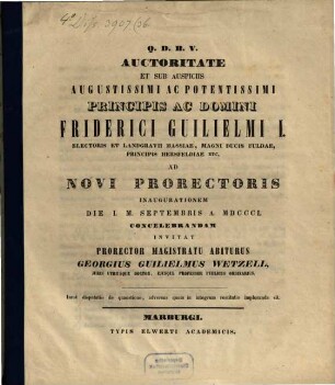 Auctoritate Et Sub Auspiciis Augustissimi Ac Potentissimi Principis Ac Domini Friderici Guilielmi I. Electoris Et Landgravii Hassiae, Magni Ducis Fuldae, Principis Hersfeldiae Etc. Ad Novi Prorectoris Inaugurationem Die I. M. Septembris A. MDCCCL Concelebrandam Invitat Prorector Magistratu Abiturus Georgius Guilielmus Wetzell, Juris Utriusque Doctor, ... : Inest disputatio de quaestione, adversus quem in integrum restitutio imploranda sit