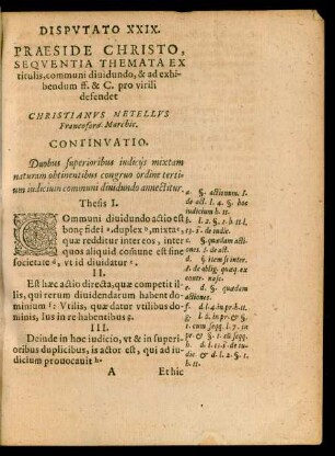 DISPVTATO XXIX.|| PRAESIDE CHRISTO,|| SEQVENTIA THEMATA EX || titulis, communi diuidundo, & ad exhi-||bendum ff. & C. pro virili || defendet || CHRISTIANVS METELLVS || Francoford. Marchic.|| [Kopftitel]