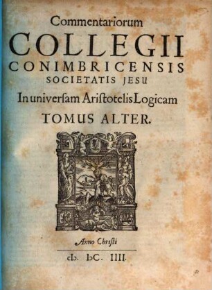 Collegii Conimbricensis Societatis Iesu Commentarii doctißimi In universam Logicam Aristotelis, 2