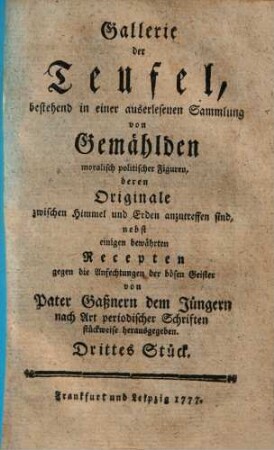Gallerie der Teufel : bestehend in e. auserlesenen Sammlung von Gemählden moral. polit. Figuren, deren Orig. ..., nebst einigen bewährten Recepten .... 3. (1777). - 104 S.