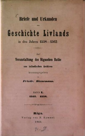Briefe und Urkunden zur Geschichte Livlands in den Jahren 1558 - 1562 : Auf Veranstaltung des Rigaschen Raths aus inländischen Archiven herausgegeben von Friedr. Bienemann. I