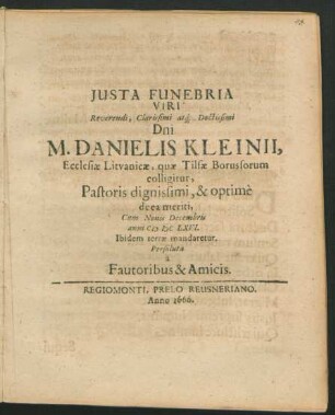 Iusta Funebria Viri Reverendi, Clarissimi atq[ue] Doctissimi Dni. M. Danielis Kleinii, Ecclesiae Lituanicae, quae Tilsae Borussorum colligitur, Pastoris dignissimi, & optime de ea meriti : Cum Nonis Decembris anni MDCLXVI. Ibidem terrae mandaretur. Persoluta a Fautoribus & Amicis