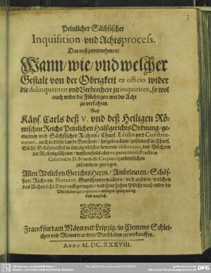 Peinlicher Sächsischer Inquisition- vnd Achts-Process : Darauß zuvernehmen, Wann, wie, vnd welcher Gestalt von der Obrigkeit ex officio wider die delinquenten vnd Verbrechere zu inquiriren, so wol auch wider die Flüchtigen mit der Acht zu verfahren