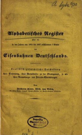Die Eisenbahnen Deutschlands : statistisch-geschichtliche Darstellung ihrer Entstehung, ihres Verhältnisses zu der Staatsgewalt sowie ihrer Verwaltungs- und Betriebs-Einrichtungen, [2,6]. Alphabetisches Register über die in den Jahren von 1843 bis 1847 erschienen 7 Bände der Eisenbahnen Deutschlands