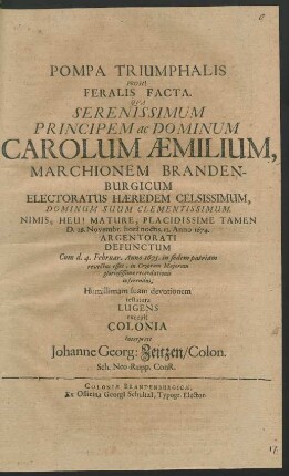 Pompa Triumphalis Proh! Feralis Facta. Qua Serenissimum Principem ac Dominum Carolum Aemilium, Marchionem Brandenburgicum Electoratus Haeredem Celsissimum, Dominum Suum Clementissimum. Nimis, Heu!