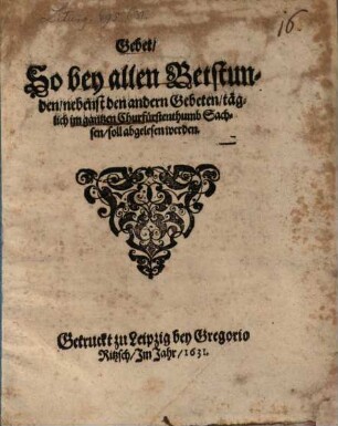 Gebeth, so bey allen Betstunden, nebenst den andern Gebeten, täglich im gantzen Churfürstenthumb Sachsen soll abgelesen werden