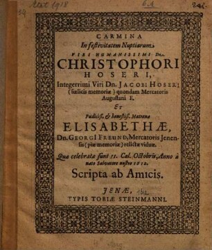 Carmina In festivitatem Nuptiarum ... Christophori Hoseri, ... Iacobi Hoseri ... F. Et ... Matronae Elisabethae, Dn. Georgi Freund, ... relictae viduae : quae celebratae sunt ... Anno ... 1612