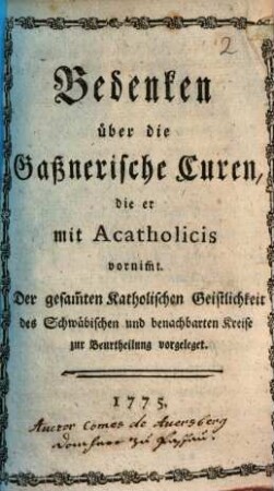Bedenken über die Gaßnerische Curen, die er mit Acatholicis vornim[m]t : Der gesam[m]ten Katholischen Geistlichkeit des Schwäbischen und benachbarten Kreise zur Beurtheilung vorgeleget