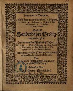 Sermones de Tempore ... d. i. sonderbahre Predigten von der Zeit : 1. der fürnembsten Theilen deß Jahrs 2. der Kälte 3. deß Schnees 4. der Rosen 5. der Erndte 6. der Kirmeß ...