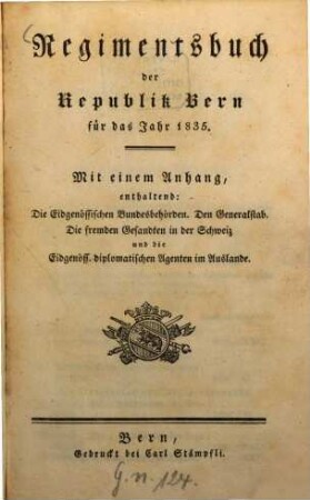 Regimentsbuch der Republik Bern : für das Jahr ...; mit einem Anhang, enthaltend die eidgenössischen Bundesbehörden, den Generalstab, die fremden Gesandten in der Schweiz und die eidgenöss. diplomatischen Agenten im Auslande. 1835