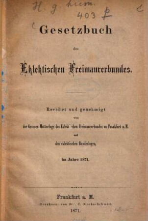 Gesetzbuch des Eklektischen Freimaurerbundes : Revidirt und genehmigt von der Grossen Mutterloge des Eklektischen Freimaurerbundes zu Frankfurt a. M. und der eklektischen Bundeslogen im Jahre 5871