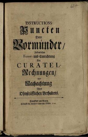 Instructions-Puncten Derer Vormünder, Zu deutlicher Formir- und Einrichtung Der Curatel-Rechnungen, Und Nachachtung Ihres Ohnsträfflichen Verhaltens