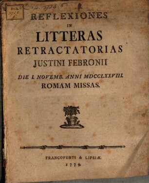 Reflexiones In Litteras retractatorias Justini Febronii Die I. Novemb. Anni MDCCLXXVIII. Romam Missas