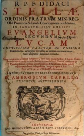 R. P. F. Didaci Stellae, ... In Sanctvm Iesv Christi Evangelivm Secvndvm Lvcam Doctissima Pariter Ac Piissima Commentaria, ..., 1