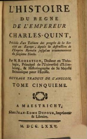 L' Histoire Du Regne De L'Empereur Charles-Quint : Précédée d'un Tableau des progrès de la Société en Europe, depuis la destruction de l'Empire Romain jusqu'au commencement du seizieme Siecle ; Ouvrage Traduit De L'Anglois, 5