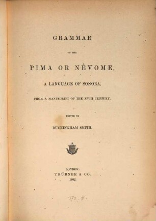 Grammar of the Pima or Névome, a language of Sonora : from a manuscript of the XVIII Century = Arte de la lengua Névome, que se dice Pima, propria de Sonora; con la doctrina christiana y confesionario anadidos