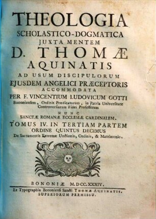 Vincentii Ludovici Gotti Theologia scholastico-dogmatica iuxta mentem D. Thomae Aquinatis, 15. Tomus IV. in tertiam partem ordine quintus decimus De sacramentis extremae unctionis, ordinis, & matrimonio