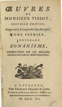 Oeuvres De Monsieur Tissot. 1, Tome ..., Contenant L'Onanisme : Dissertation Sur Les Maladies Produites Par La Masturbation