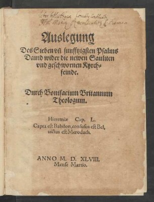 Auslegung || Des Sieben vñ funfftzigsten Psalms || Dauid wider die newen Sauliten || vnd geschwornen Kyrch=||feinde.|| Durch Bonifacium Britannum || Theologum.|| ... ||