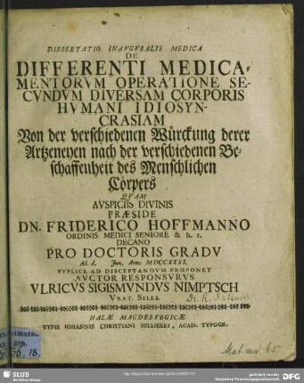 Dissertatio Inauguralis Medica De Differenti Medicamentorum Operatione Secundum Diversam Corporis Humani Idiosyncrasiam Von der verschiedenen Würckung derer Artzeneyen nach der verschiedenen Beschaffenheit des Menschlichen Cörpers