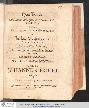 Quæstiones Ad textum Evangelicum Matthæi XX. Vers. I-XVI. / De quibus, Dei ter optimi maximi adspirante gratiâ / In Incluta Marpurgensi Academia Ad diem XXIII. Aprilis, In theologorum acroaterio horis antemeridianis, Ex Dei verbo pro virile respondebit Wilhelmus von der Meulen. Præside Johanne Crocio