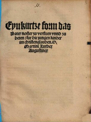 Eyn kurtze form das Pater noster zu versteen vnnd zu beten: fur die jungen kinder im christenglauben. D. Martini Luther Augustiner