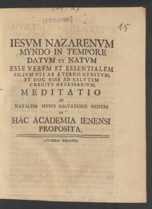 Iesvm Nazarenvm Mvndo In Tempore Datvm Et Natvm Esse Vervm Et Essentialem Filivm Dei Ab Æterno Genitvm, Et Hoc Esse Ad Salvtem Creditv Necessarivm, Meditatio : In Natalem Hvivs Salvatoris Nostri In Hac Academia Ienensi Proposita