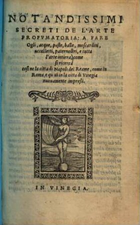 Notandissimi secreti de l'arte profumatoria : a fare ogli, acque, paste, balle, moscardini, uccelletti, paternostri, e tutta l'arte intiera ...