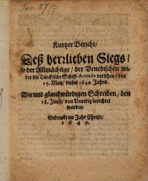 Kurtzer Bericht, Deß herrlichen Siegs, so der Allmächtige, der Venedischen wider die Türckische Schiff-Armada verlihen, den 15. May, dieses 1649. Jahrs : Wie mit glaubwürdigen Schreiben, den 18. Junii, von Venedig berichtet worden