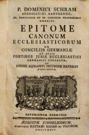 P. Dominici Schram Benedictini Banthensis, SS. Theologiae Et SS. Canonum Professoris Emeriti Epitome Canonum Ecclesiasticorum : Ex Conciliis Germaniae Et Aliis Fontibus Juris Ecclesiastici Germanici Collecta, Ac Ordine Alphabeti Secundum Materias Distincta