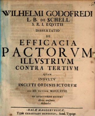 Wilhelmi Godofredi L. B. De Schell S. R. I. Eqvitis Dissertatio De Efficacia Pactorvm Illvstrivm Contra Tertivm