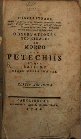 Caroli Strack Medic. Doctoris, & in Universit. Moguntina Instit. medic. Profess. Publ. Eminentiss. ac Celsiss. Principis Electoris Mogunt. Judic. Aul. Consil. Electoralis utilium Scient. Acad. Erford. Socii. Observationes Medicinales De Morbo Cum Petechiis, Et Qua Ratione Eidem Medendum Sit