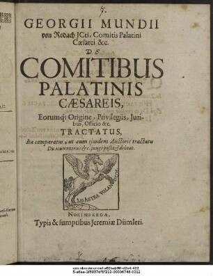 Georgii Mundii von Rodach ICti, Comitis Palatini Caesarei &c. De Comitibus Palatinis Caesareis, Eorumque Origine, Privilegiis, Iuribus, Officio &c. Tractatus : Ita comparatus, ut cum eiusdem Auctoris tractatu De Muneribus &c. iungi poßit & debeat
