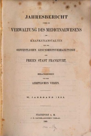 Jahresbericht über die Verwaltung des Medizinalwesens, die Krankenanstalten und die öffentlichen Gesundheitsverhältnisse der Stadt Frankfurt am Main, 6. 1862 (1865)