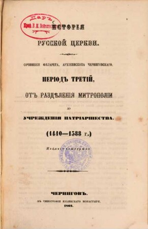 Istorïja russkoj cerkvi : sočinenie Filareta, archiepiskopa Černigovskago. 3, Perïod tretïj, ot razdělenija mitropolïi do učreždenïja Patrïaršestva (1410-1588 g.)