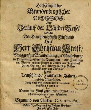 HochFürstlicher Brandenburgischer Ulysses: oder Verlauf der LänderReise, Welche ... Herr Christian Ernst, Marggraf zu Brandenburg ... Durch Teutschland, Frankreich, Italien und die Niderlande, Auch nach den Spanischen Frontieren, hochlöblichst verrichtet