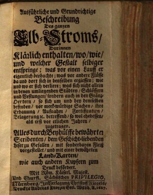 Ausführliche und Grundrichtige Beschreibung Des ganzen Elb-Stroms : Darinnen Klärlich enthalten wo, wie, und welcher Gestalt selbiger entspringe ... ; mit einer bewährten Land-Karten, wie auch andern Kupfern zum Druck befördert