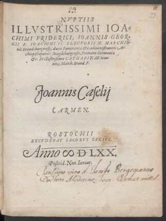 NVPTIIS || ILLVSTRISSIMI IOA=||CHIMI FRIDERICI, IOANNIS GEOR=||GII F. IOACHIMI II. ELECTORIS N. MARCHIO-||nis Brandeburgensis, ducis Pomeraniae etc. administratoris Ar-||chiepiscopatus Magdeburgensis, Primatis Germaniae || etc. Et illustrißimae CATHARINAE Ioan-||nis, March. Brand. F.|| Joannis Caselij || CARMEN.||