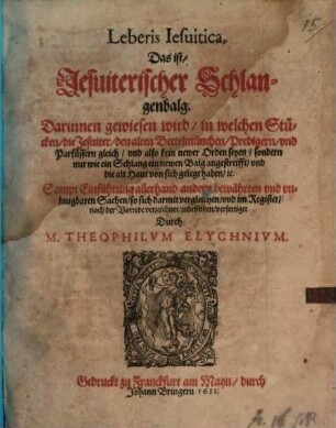 Leberis Iesuitica, Das ist, Jesuiterischer Schlangenbalg : Darinnen gewiesen wird, in welchen Stücken, die Jesuiter, den alten Bettelmünchen, ... gleich ... nur wie ein Schlang ein newen Balg angestreifft, vnd die alt Haut von sich gelegt haben, etc. ; Sampt Einführung ... vnd im Register, nach der Vorrede verzeichnet, zubefinden