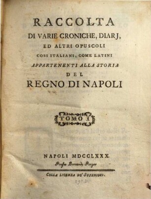Raccolta di varie croniche, diarj, ed altri opuscoli cosi italiani, come latini appartenenti alla storia del regno di Napoli, 1