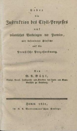 Ueber die Instruktion des Civil-Prozesses auf mündliches Vorbringen der Parteien, mit besonderer Hinsicht auf die Preußische Prozeßordnung