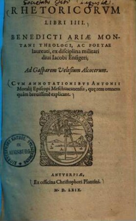 Rhetoricorvm Libri IIII. Benedicti Ariae Montani Theologi, Ac Poetae laurati, ex disciplina militari diui Iacobi Ensigeri