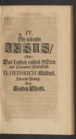 IV. Der leidende Jesus/ Oder: Das Leyden unsers HErrn und Heylandes Jesu Christi. D. Heinrich Müllers. Die erste Predigt. Vom Leyden Christi