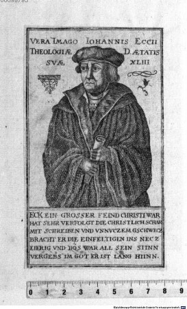 Vera Imago Iohannis Eccii Theologiae Svae D. Aetatis XLIII. : Eck Ein Grosser Feind Christi War Hat Sehr Verfolgt Die Christlich Schar Mit Schreiben Vnd Vnnvczem Geschwecz Bracht Er Die Einfeltigen Ins Necz Eifrig Vnd Bös War All Sein Siinn Vergebs Im Got Er Ist Lang Hiinn