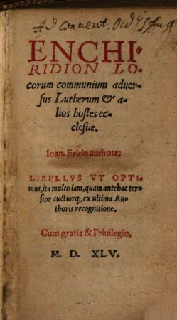 Enchiridion Locorum communium aduersus Lutherum et alios hostes ecclesiae : Libellvs Vt Optimus, ita multo iam, quam antehac tersior auctiorq[ue], ex ultima Authoris recognitione