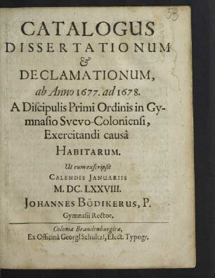Catalogus Dissertationum & Declamationum, Ab Anno 1677. ad 1678. A Discipulis Primi Ordinis in Gymnasio Svevo-Coloniensi, Exercitandi causa Habitarum