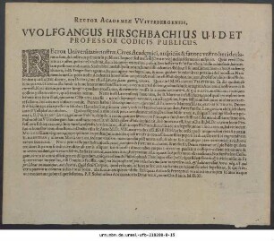 Rector Academiae Wittebergensis, Wolfgangus Hirschbachius U.I.D. Et Professor Codicis Publicus : Rector Universitatis nostrae, Cives Academici, auspiciis & favore vestro heri declaratus sum ... P.P. Solemnibus Adscensionis Dominicae, anno Christiano. M.D.XI.