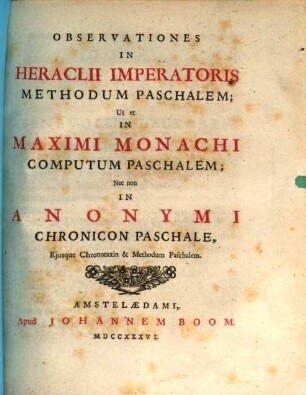Observationes In Heraclii Imperatoris Methodum Paschalem : Ut et In Maximi Monachi Computum Paschalem; Nec non In Anonymi Chronicon Paschale Eiusque Chronotaxin & Methodum Paschalem